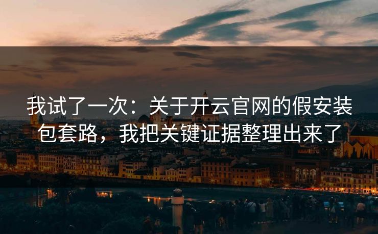 我试了一次：关于开云官网的假安装包套路，我把关键证据整理出来了