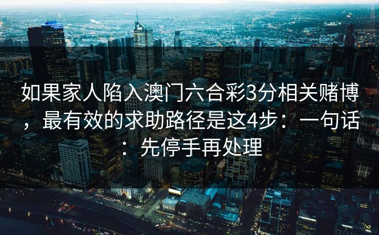 如果家人陷入澳门六合彩3分相关赌博,最有效的求助路径是这4步:一句话:先停手再处理 如果家人陷入澳门六合彩3分相关赌博,最有效的求助路径是这4步:一句话:先停手再处理
