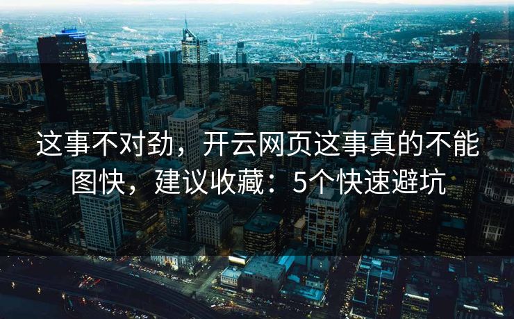 这事不对劲,开云网页这事真的不能图快,建议收藏:5个快速避坑 这事不对劲,开云网页这事真的不能图快,建议收藏:5个快速避坑