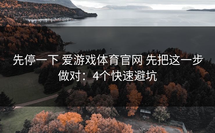 先停一下 爱游戏体育官网 先把这一步做对:4个快速避坑 先停一下 爱游戏体育官网 先把这一步做对:4个快速避坑