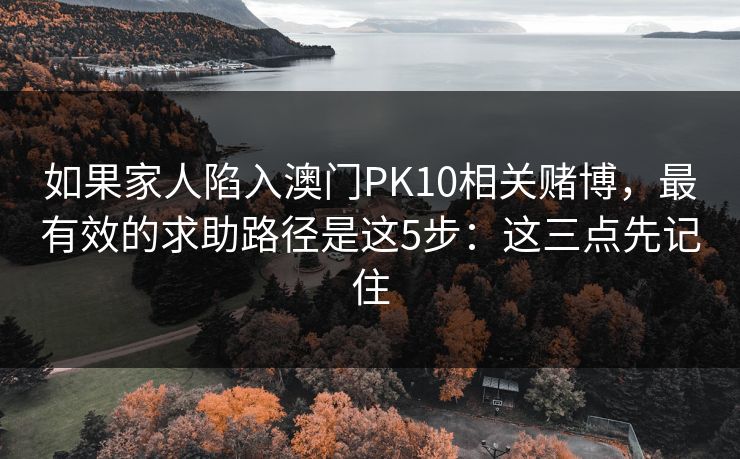 如果家人陷入澳门PK10相关赌博，最有效的求助路径是这5步：这三点先记住