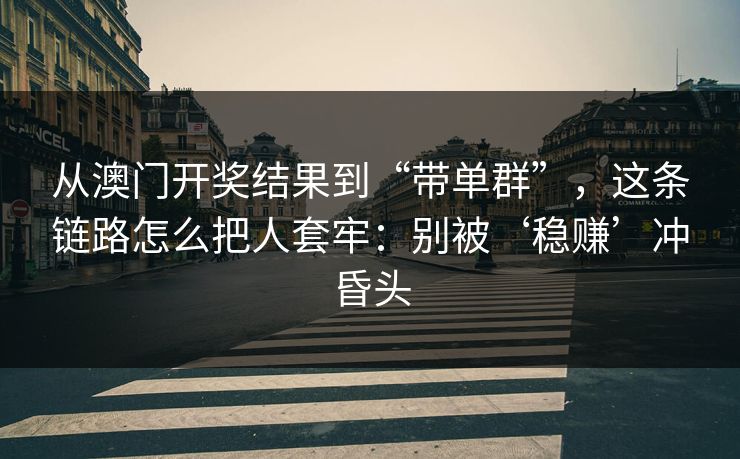 从澳门开奖结果到“带单群”，这条链路怎么把人套牢：别被‘稳赚’冲昏头