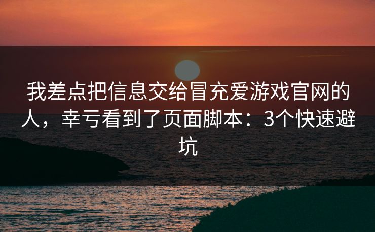 我差点把信息交给冒充爱游戏官网的人，幸亏看到了页面脚本：3个快速避坑