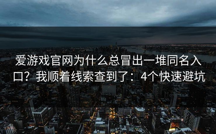 爱游戏官网为什么总冒出一堆同名入口？我顺着线索查到了：4个快速避坑
