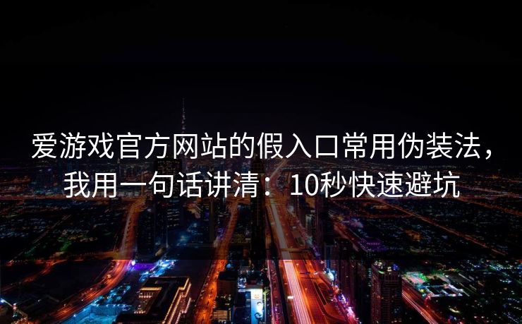 爱游戏官方网站的假入口常用伪装法，我用一句话讲清：10秒快速避坑