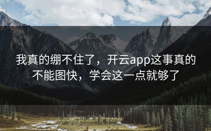 我真的绷不住了，开云app这事真的不能图快，学会这一点就够了