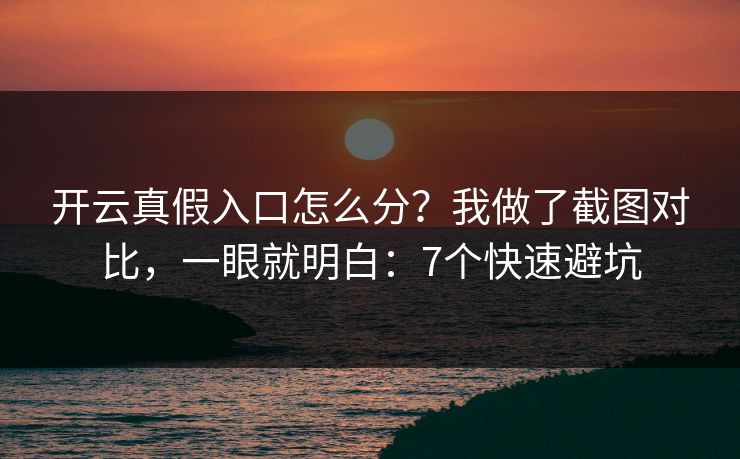 开云真假入口怎么分？我做了截图对比，一眼就明白：7个快速避坑