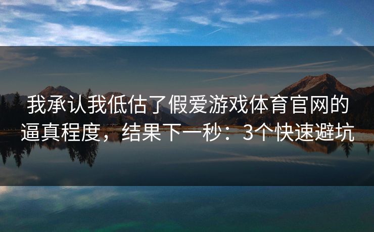 我承认我低估了假爱游戏体育官网的逼真程度，结果下一秒：3个快速避坑