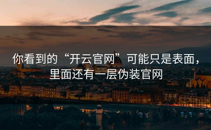 你看到的“开云官网”可能只是表面，里面还有一层伪装官网