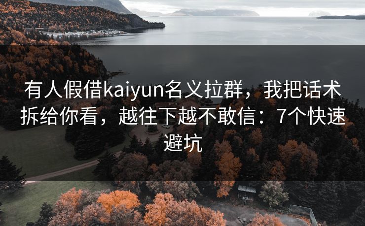 有人假借kaiyun名义拉群，我把话术拆给你看，越往下越不敢信：7个快速避坑