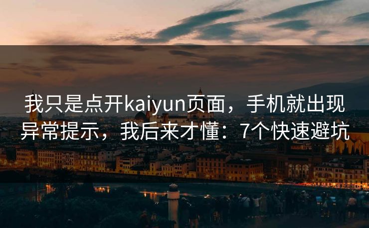 我只是点开kaiyun页面，手机就出现异常提示，我后来才懂：7个快速避坑