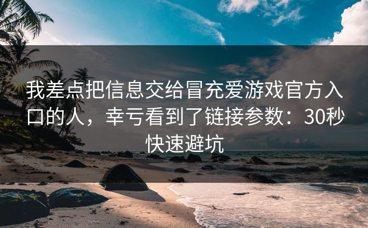 我差点把信息交给冒充爱游戏官方入口的人,幸亏看到了链接参数:30秒快速避坑 我差点把信息交给冒充爱游戏官方入口的人,幸亏看到了链接参数:30秒快速避坑