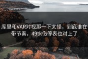 库里和VAR对视那一下太怪，到底谁在带节奏，49tk伤停表也对上了