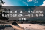 劝你冷静三秒：澳门开奖网这类内容背后常见借贷陷阱：一句话：先停手再处理