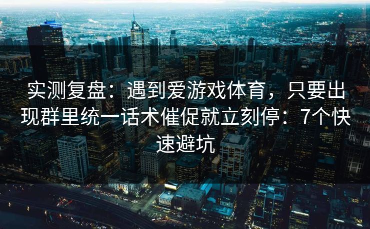 实测复盘：遇到爱游戏体育，只要出现群里统一话术催促就立刻停：7个快速避坑